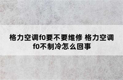 格力空调f0要不要维修 格力空调f0不制冷怎么回事